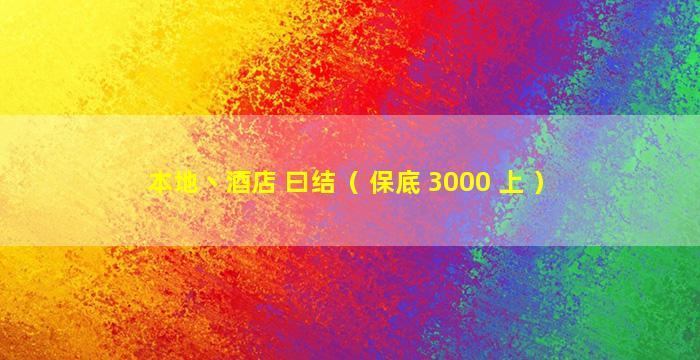 本地丶酒店 曰结（ 保底 3000 上 ）
